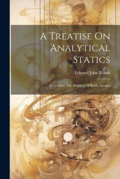 Coperta cărții A Treatise On Analytical Statics: Attractions. The Bending Of Rods. Astatics