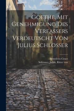 Goethe. Mit Genehmigung Des Verfassers Verdeutscht Von Julius Schlosser