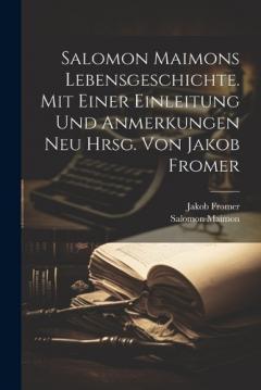 Salomon Maimons Lebensgeschichte. Mit Einer Einleitung Und Anmerkungen Neu Hrsg. Von Jakob Fromer