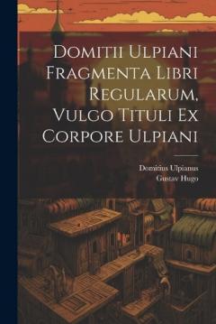 Domitii Ulpiani Fragmenta Libri Regularum, Vulgo Tituli Ex Corpore Ulpiani