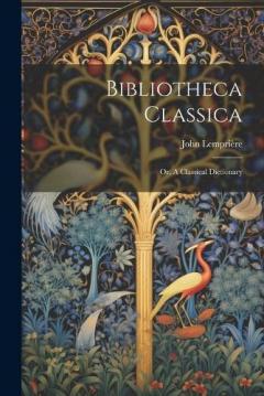 Bibliotheca Classica: Or, A Classical Dictionary
