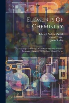Coperta cărții Elements Of Chemistry: Including The History Of The Imponderables And The Inorganic Chemistry Of The Late Edward Turner
