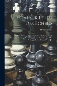 Coperta cărții Essai Sur Le Jeu Des Echecs: Où L'on Donne Quelques Règles Pour Le Bien Joüer, & Remporter L'avantage Par Des Coups Fins & Subtils, Que L'on Peut Appeller Les Secrets De Ce Jeu