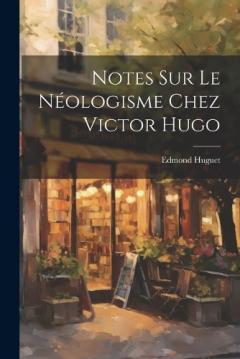 Coperta cărții Notes Sur Le Néologisme Chez Victor Hugo