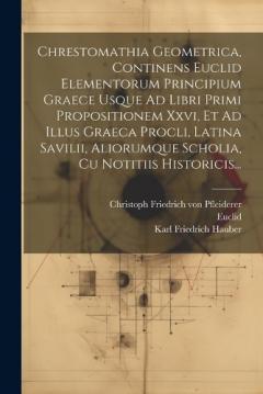 Coperta cărții Chrestomathia Geometrica, Continens Euclid Elementorum Principium Graece Usque Ad Libri Primi Propositionem Xxvi, Et Ad Illus Graeca Procli, Latina Savilii, Aliorumque Scholia, Cu Notitiis Historicis...