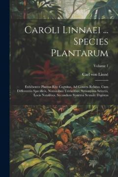 Caroli Linnaei ... Species Plantarum: Exhibentes Plantas Rite Cognitas, Ad Genera Relatas, Cum Differentiis Specificis, Nominibus Trivialibus, Synonymis Selectis, Locis Natalibus, Secundum Systema Sexuale Digestas; Volume 1