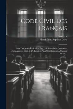 Coperta cărții Code Civil Des Français: Avec Des Notes Indicatives Des Lois Romaines, Coutumes, Ordonnances, Édits Et Déclarations Qui Ont Rapport À Chaque Article...