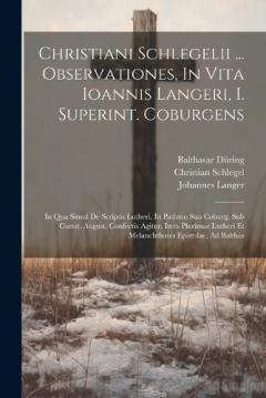 Christiani Schlegelii ... Observationes, In Vita Ioannis Langeri, I. Superint. Coburgens: In Qua Simul De Scriptis Lutheri, In Pathmo Suo Coburg. Sub Comit. August. Confectis Agitur, Item Plurimae Lutheri Et Melanchthonis Epistolae, Ad Balthas