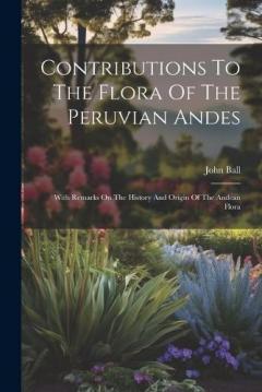 Coperta cărții Contributions To The Flora Of The Peruvian Andes: With Remarks On The History And Origin Of The Andean Flora