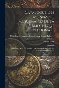 Coperta cărții Catalogue Des Monnaises Musulmanes De La Bibliothèque Nationale: Publié Par Ordre Du Ministre De L'instruction Publique, Des Cultes Et Des Beaux-arts