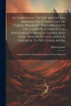 Coperta cărții A Companion To The Mountain Barometer, Consisting Of Tables, Whereby The Operation Of Computing Heights Is Rendered Extremely Simple And Easy, Whilst Its Accuracy Is Inferior To No Other Mode: Together With A Description And Use Of The Englefield