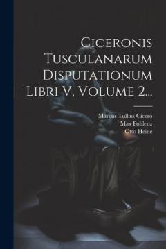 Ciceronis Tusculanarum Disputationum Libri V, Volume 2...