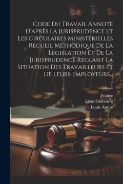 Coperta cărții Code Du Travail Annoté D'après La Jurisprudence Et Les Circulaires Ministérielles Recueil Méthodique De La Législation Et De La Jurisprudence Réglant La Situation Des Travailleurs Et De Leurs Employeurs...