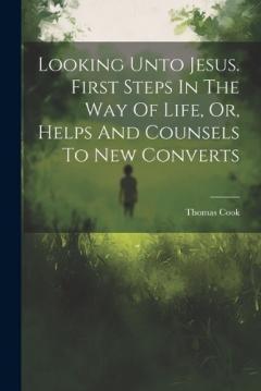 Coperta cărții Looking Unto Jesus. First Steps In The Way Of Life, Or, Helps And Counsels To New Converts