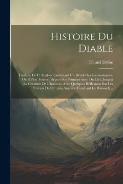 Histoire Du Diable: Traduite De L' Anglois. Contenant Un Détail Des Circonstances, Où Il S'est Trouvé, Depuis Son Bannissement Du Ciel, Jusqu'à La Création De L'homme: Avec Quelques Réflexions Sur Les Erreurs De Certains Auteurs, Touchant La Raison &