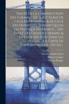 Traité De La Construction Des Chemins, Où Il Est Parlé De Ceux Des Romains, & De Ceux Des Modernes, Suivant Qu'on Les Pratique En France ... Des Pavez Des Grands Chemins, & De Ceux Des Rues Dans Les Villes ... La Carte De L'ancienne Gaul, Où Les...