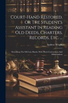 Coperta cărții Court-hand Restored, Or The Student's Assistant In Reading Old Deeds, Charters, Records, Etc. ...: Describing The Old Law Hands, With Their Contractions And Abbreviations