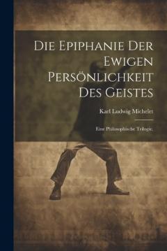 Die Epiphanie der ewigen Persönlichkeit des Geistes: Eine philosophische Trilogie.
