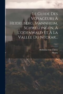 Coperta cărții Le Guide Des Voyageurs À Heidelberg, Mannheim, Schweizingen, À L'odenwald Et À La Vallée Du Neckar...