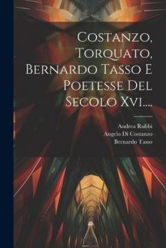 Costanzo, Torquato, Bernardo Tasso E Poetesse Del Secolo Xvi....