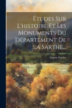Études Sur L'histoire Et Les Monuments Du Département De La Sarthe...