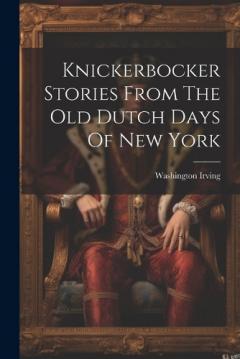 Knickerbocker Stories From The Old Dutch Days Of New York