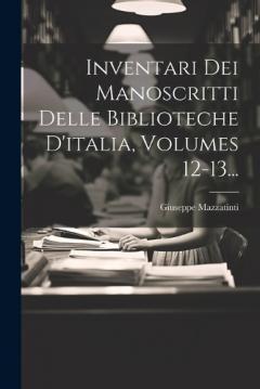 Inventari Dei Manoscritti Delle Biblioteche D'italia, Volumes 12-13...