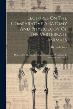 Lectures On The Comparative Anatomy And Physiology Of The Vertebrate Animals: Delivered At The Royal College Of Surgeons Of England, In 1844 And 1846, Part 1