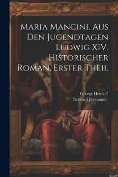 Coperta cărții Maria Mancini. Aus den Jugendtagen Ludwig XIV. Historischer Roman, Erster Theil