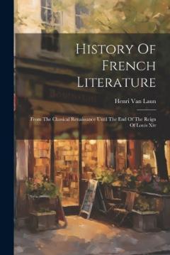 Coperta cărții History Of French Literature: From The Classical Renaissance Until The End Of The Reign Of Louis Xiv