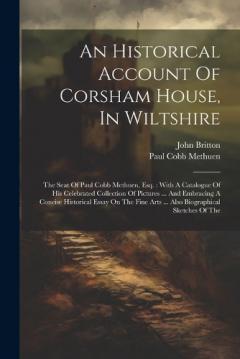 Coperta cărții An Historical Account Of Corsham House, In Wiltshire: The Seat Of Paul Cobb Methuen, Esq.: With A Catalogue Of His Celebrated Collection Of Pictures ... And Embracing A Concise Historical Essay On The Fine Arts ... Also Biographical Sketches Of The