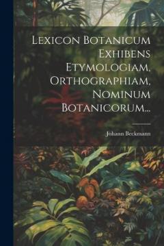 Lexicon Botanicum Exhibens Etymologiam, Orthographiam, Nominum Botanicorum...
