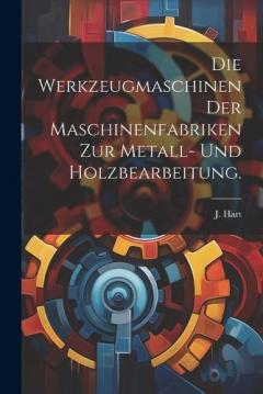 Die Werkzeugmaschinen der Maschinenfabriken zur Metall- und Holzbearbeitung.