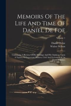 Memoirs Of The Life And Time Of Daniel De Foe: Containing A Review Of His Writings And His Opinions Upon A Variety Of Important Matters, Civil And Ecclesiastical. In Three Volumes; Volume 1