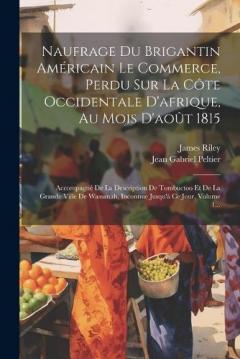 Naufrage Du Brigantin Américain Le Commerce, Perdu Sur La Côte Occidentale D'afrique, Au Mois D'août 1815: Accompagné De La Description De Tombuctoo Et De La Grande Ville De Wassanah, Inconnue Jusqu'à Ce Jour, Volume 1...