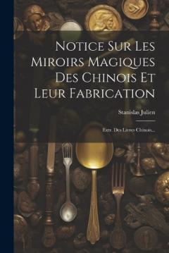 Notice Sur Les Miroirs Magiques Des Chinois Et Leur Fabrication: Extr. Des Livres Chinois...