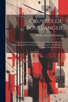 Oeuvres De Boullanger: Recherches Sur L'origine Du Despotisme Oriental. Essai Philosophique Sur Le Gouvernement. Traité Sur Le Bonheur. Pensées Sur Le Bonheur...