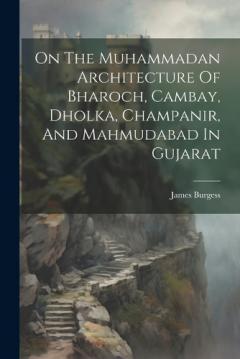 Coperta cărții On The Muhammadan Architecture Of Bharoch, Cambay, Dholka, Champanir, And Mahmudabad In Gujarat