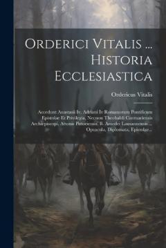 Orderici Vitalis ... Historia Ecclesiastica: Accedunt Anastasii Iv, Adriani Iv Romanorum Pontificum Epistolae Et Privilegia, Necnon Theobaldi Cantuariensis Archiepiscopi, Attonis Pistoriensis, B. Amedei Lausannensis ... Opuscula, Diplomata, Epistolae