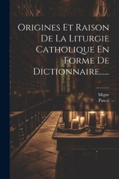 Coperta cărții Origines Et Raison De La Liturgie Catholique En Forme De Dictionnaire......