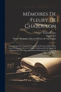 Mémoires De Fleury De Chaboulon: Ex-secrétaire De L'empereur Napoléon Et De Son Cabinet, Pour Servir À L'histoire De La Vie Privée, Du Retour Et Du Règne De Napoléon En 1815, Avec Annotations Manuscrites De Napoléon 1er, Volume 2...
