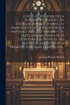 Choix De Sermons De La Jeunesse De Bossuet. Éd. Critique Donnée D'après Les Manuscrits De La Bibliothèque Impériale Avec Les Variants Du Texte, Des Fac-simile [!] De L'écriture, Des Notices, Des Notes Et Classée Pour La Première Fois Dans L'ordre Des