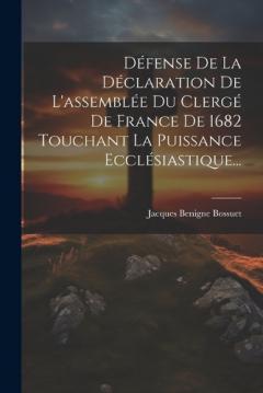 Défense De La Déclaration De L'assemblée Du Clergé De France De 1682 Touchant La Puissance Ecclésiastique...