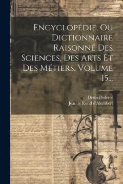 Encyclopédie, Ou Dictionnaire Raisonné Des Sciences, Des Arts Et Des Métiers, Volume 15...