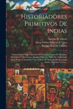 Coperta cărții Historiadores Primitivos De Indias: Noticia De La Vida Y Escritos De Francisco Lopez De Gómara. De Cortés Y Sus Cartas. Apuntes Sobre La Vida Del Adelantado Alvar Nuñez Cabeza De Vaca. Cartas De Relacion De Fernando Cortés. Hispania Victrix...