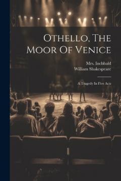 Coperta cărții Othello, The Moor Of Venice: A Tragedy In Five Acts
