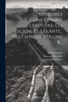 Mémoires Concernant L'histoire, Les Sciences, Les Arts... Des Chinois, Volume 8...