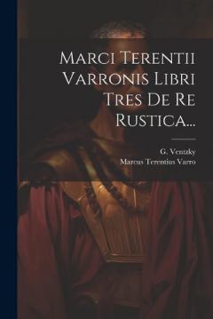 Marci Terentii Varronis Libri Tres De Re Rustica...