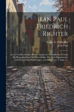 Jean Paul Friedrich Richter: Geist- Und Kraftvollste Stellen Aus Dessen Sämmtlichen Werken Mit Biographischen Und Historischen, Wie Auch Eigennamen- Und Fremdwörter-erklärungen. Aus Dem Titan, Volume 5...