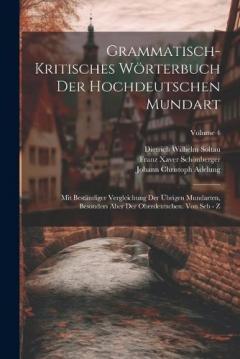 Grammatisch-kritisches Wörterbuch Der Hochdeutschen Mundart: Mit Beständiger Vergleichung Der Übrigen Mundarten, Besonders Aber Der Oberdeutschen. Von Seb - Z; Volume 4